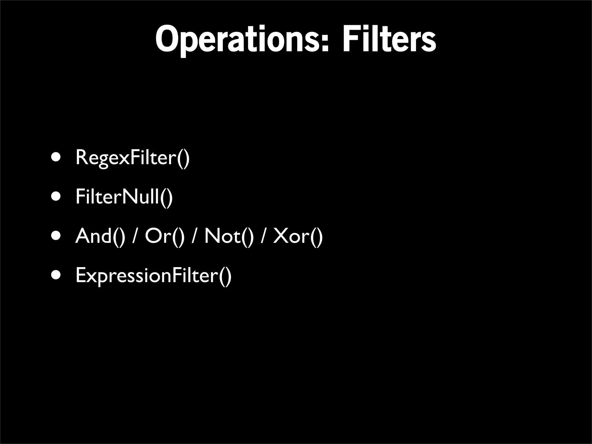 Operations: Filters


•   RegexFilter()

•   FilterNull()

•   And() / Or() / Not() / Xor()

•   ExpressionFilter()
 