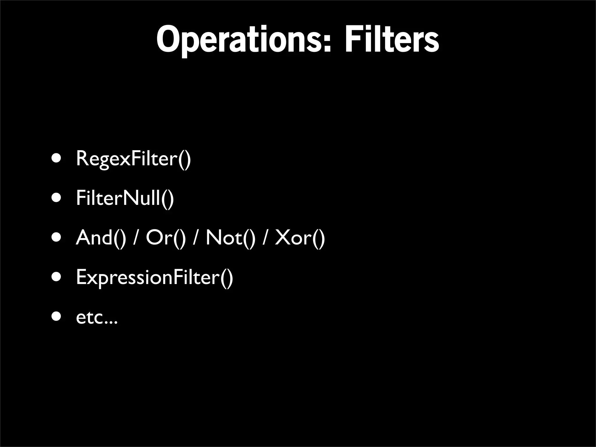 Operations: Filters


•   RegexFilter()

•   FilterNull()

•   And() / Or() / Not() / Xor()

•   ExpressionFilter()

•   etc...
 