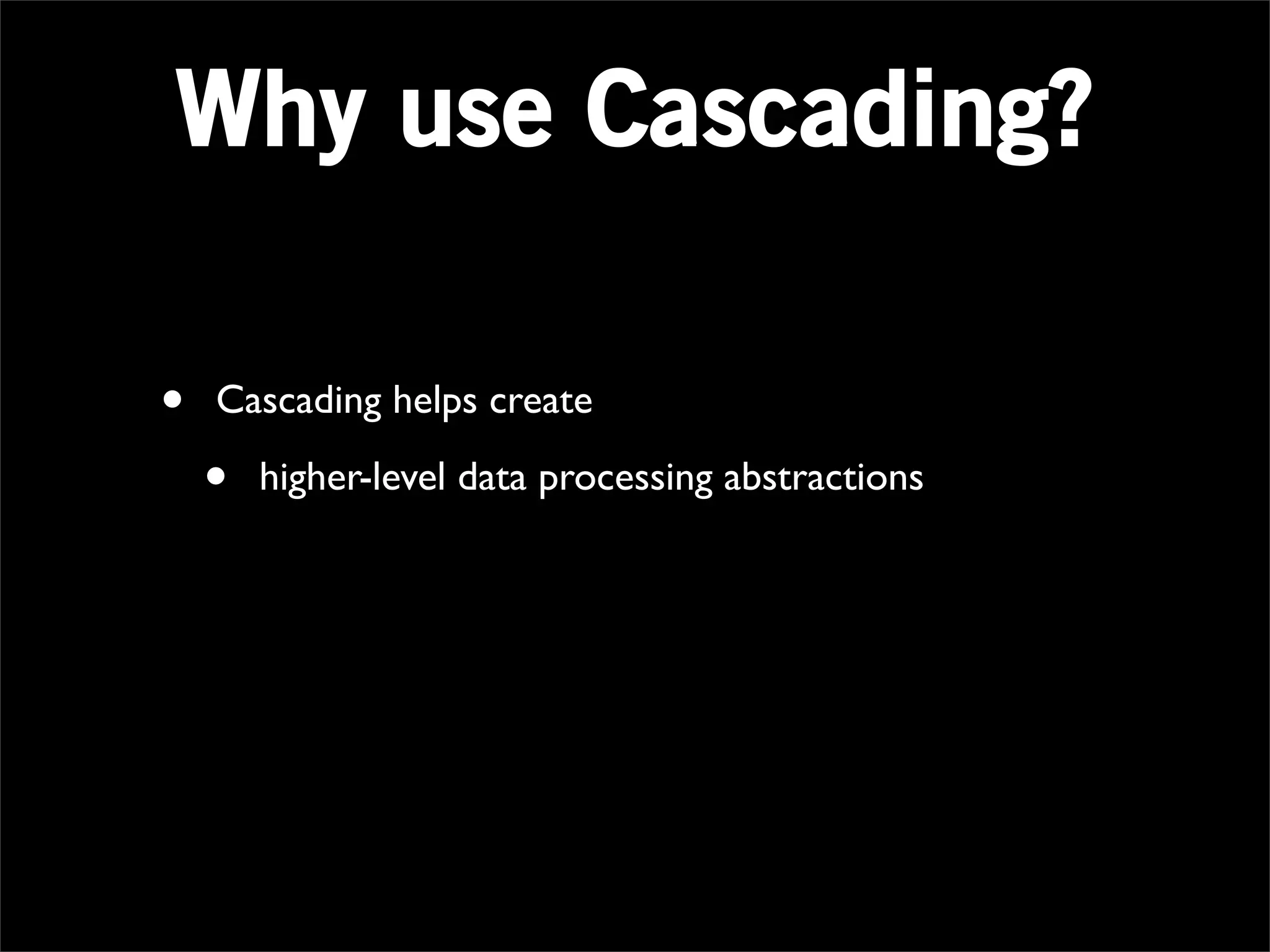 Why use Cascading?

•   Cascading helps create

    •   higher-level data processing abstractions
 