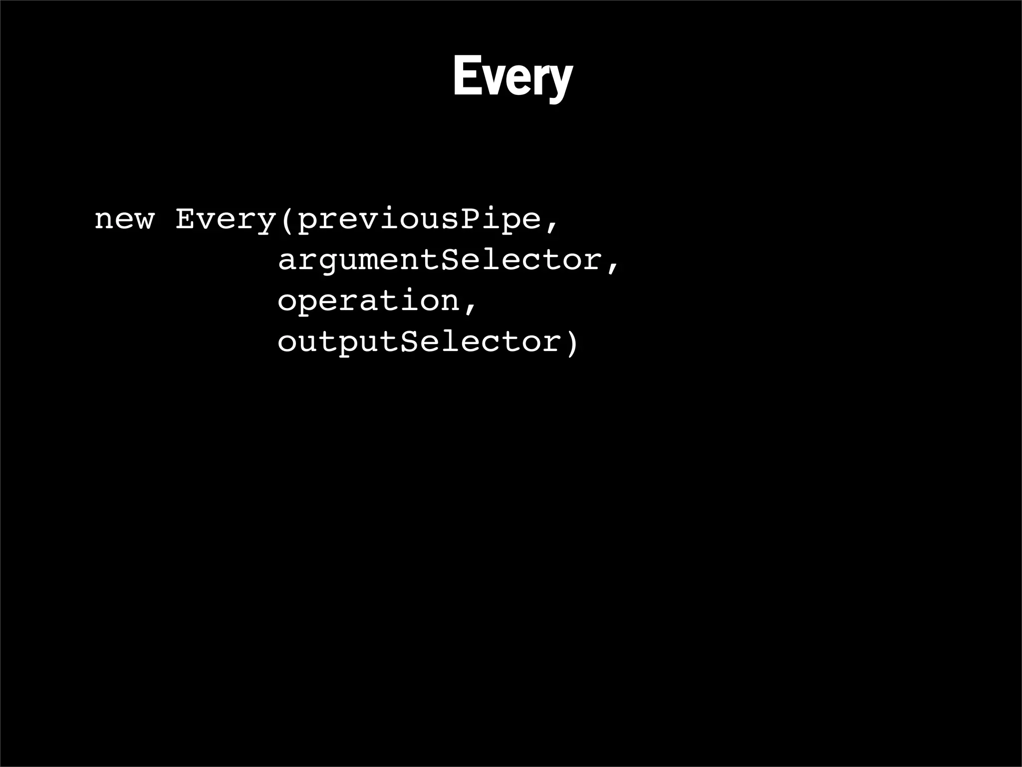 Every

new Every(previousPipe,
         argumentSelector,
         operation,
         outputSelector)
 