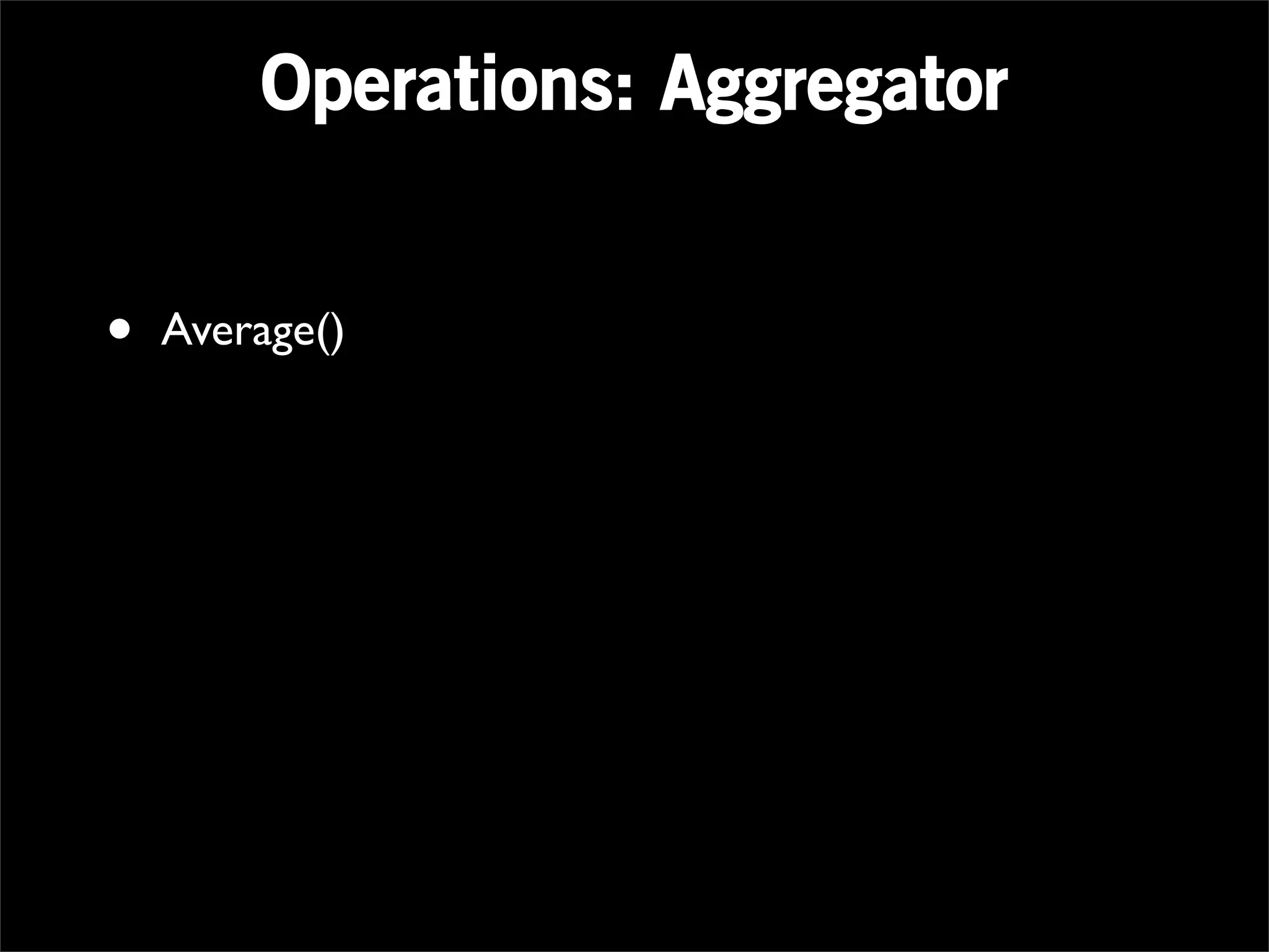 Operations: Aggregator


•   Average()
 