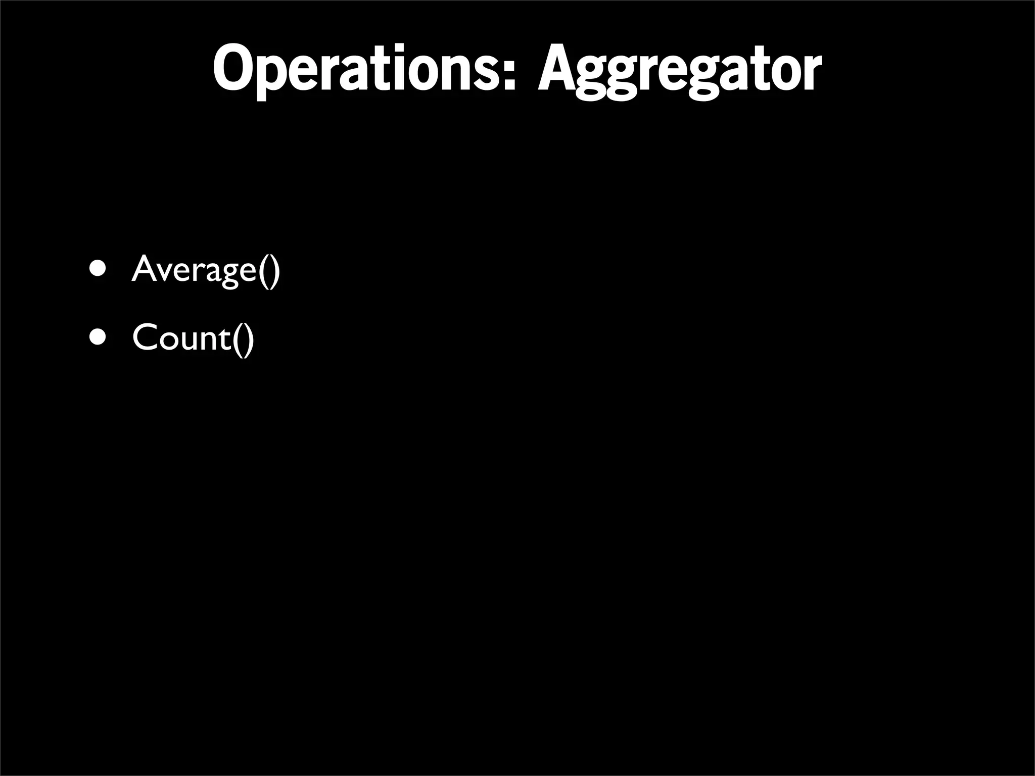 Operations: Aggregator


•   Average()

•   Count()
 