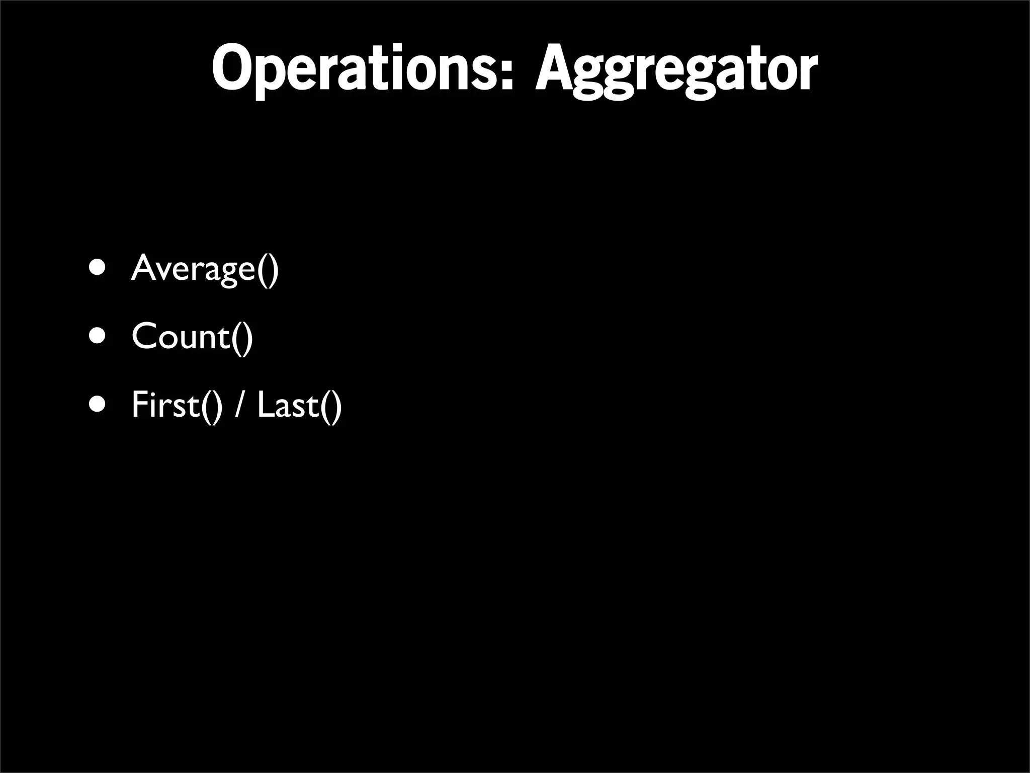 Operations: Aggregator


•   Average()

•   Count()

•   First() / Last()
 