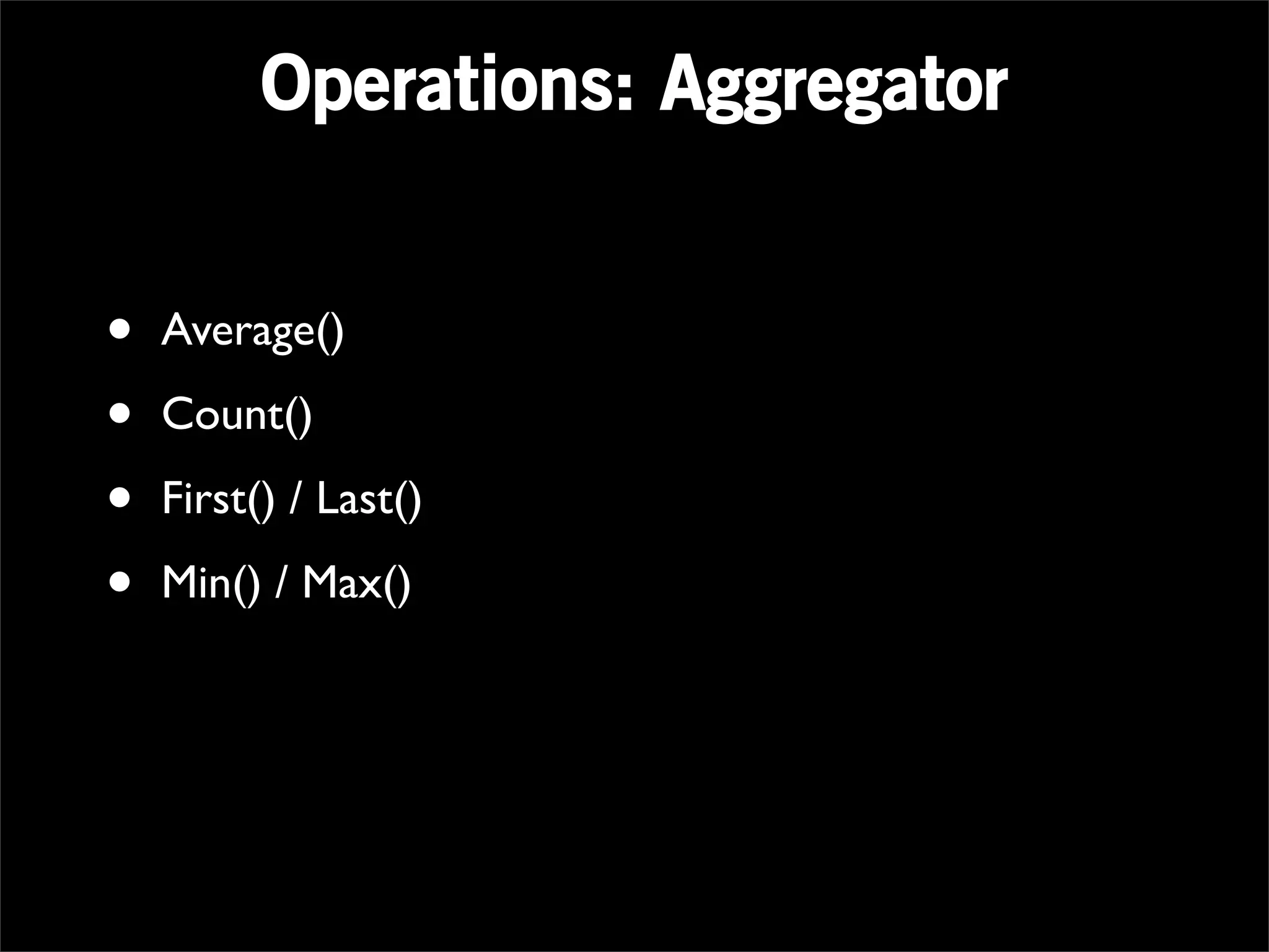 Operations: Aggregator


•   Average()

•   Count()

•   First() / Last()

•   Min() / Max()
 
