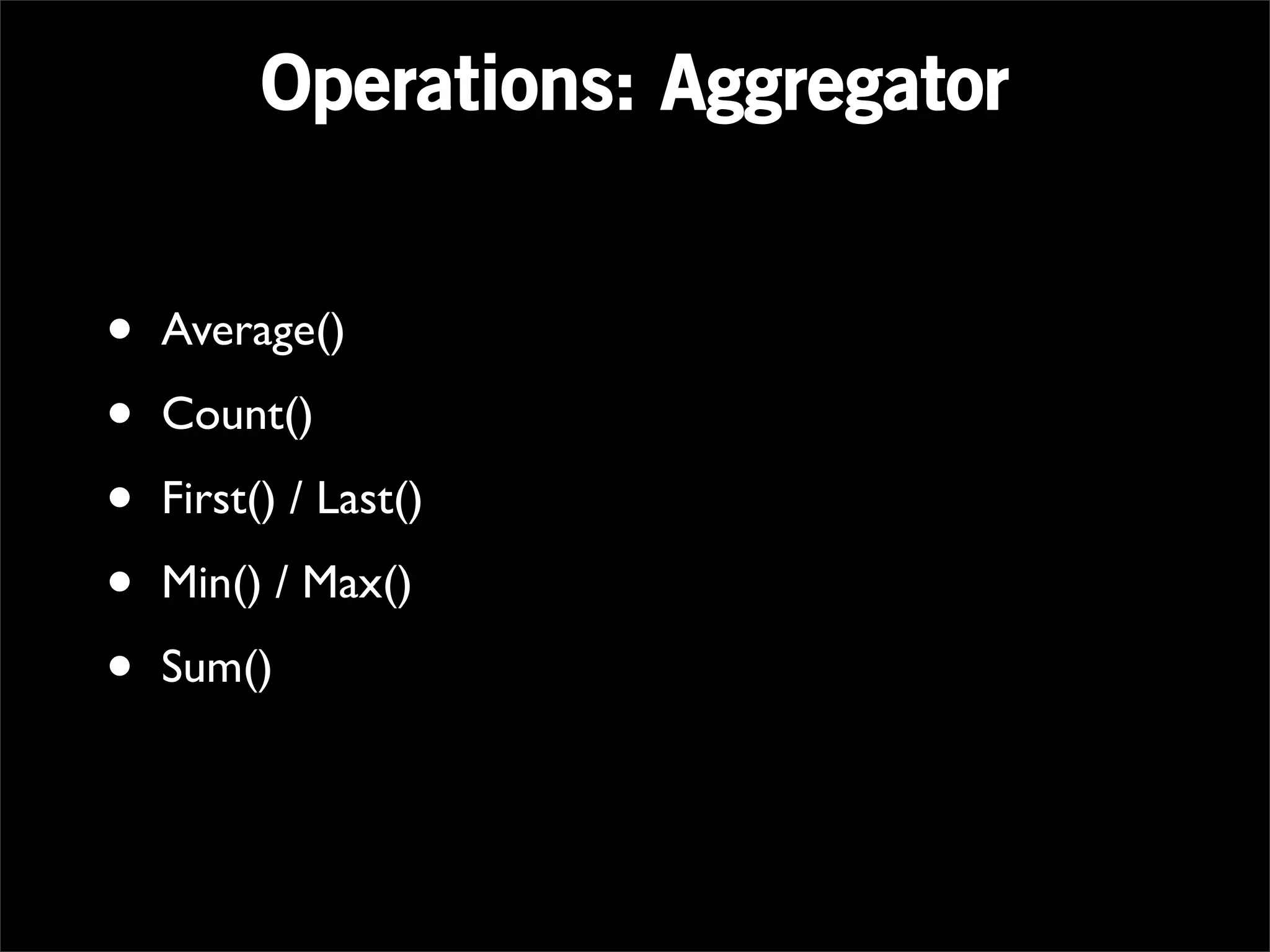 Operations: Aggregator


•   Average()

•   Count()

•   First() / Last()

•   Min() / Max()

•   Sum()
 