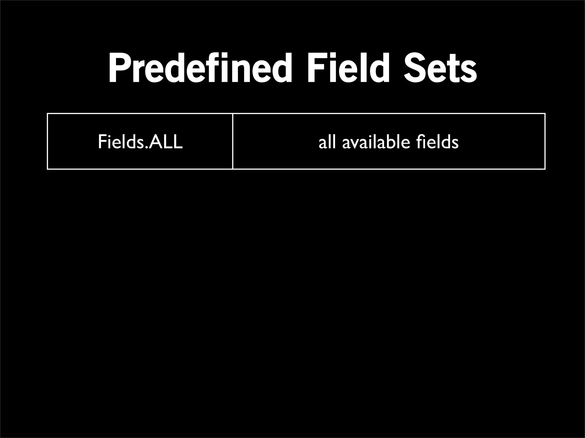 Predefined Field Sets
  Fields.ALL              all available ﬁelds

Fields.GROUP         ﬁelds used for last grouping

Fields.VALUES      ﬁelds not used for last grouping

                       ﬁelds of argument Tuple
 Fields.ARGS
                          (for Operations)
                 replaces input with Operation result
Fields.RESULTS
                              (for Pipes)
 