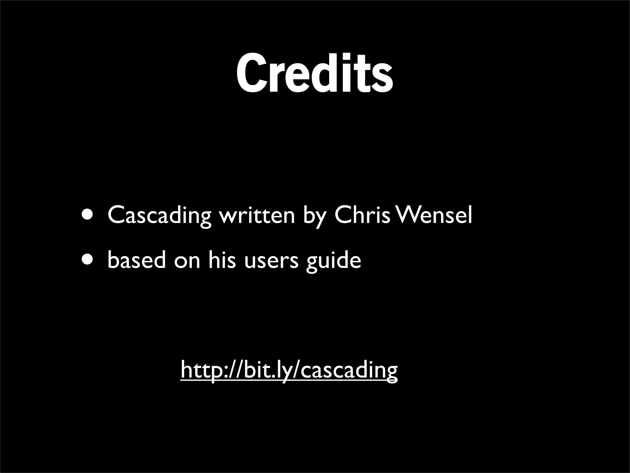 Credits

• Cascading written by Chris Wensel
• based on his users guide

        http://bit.ly/cascading
 