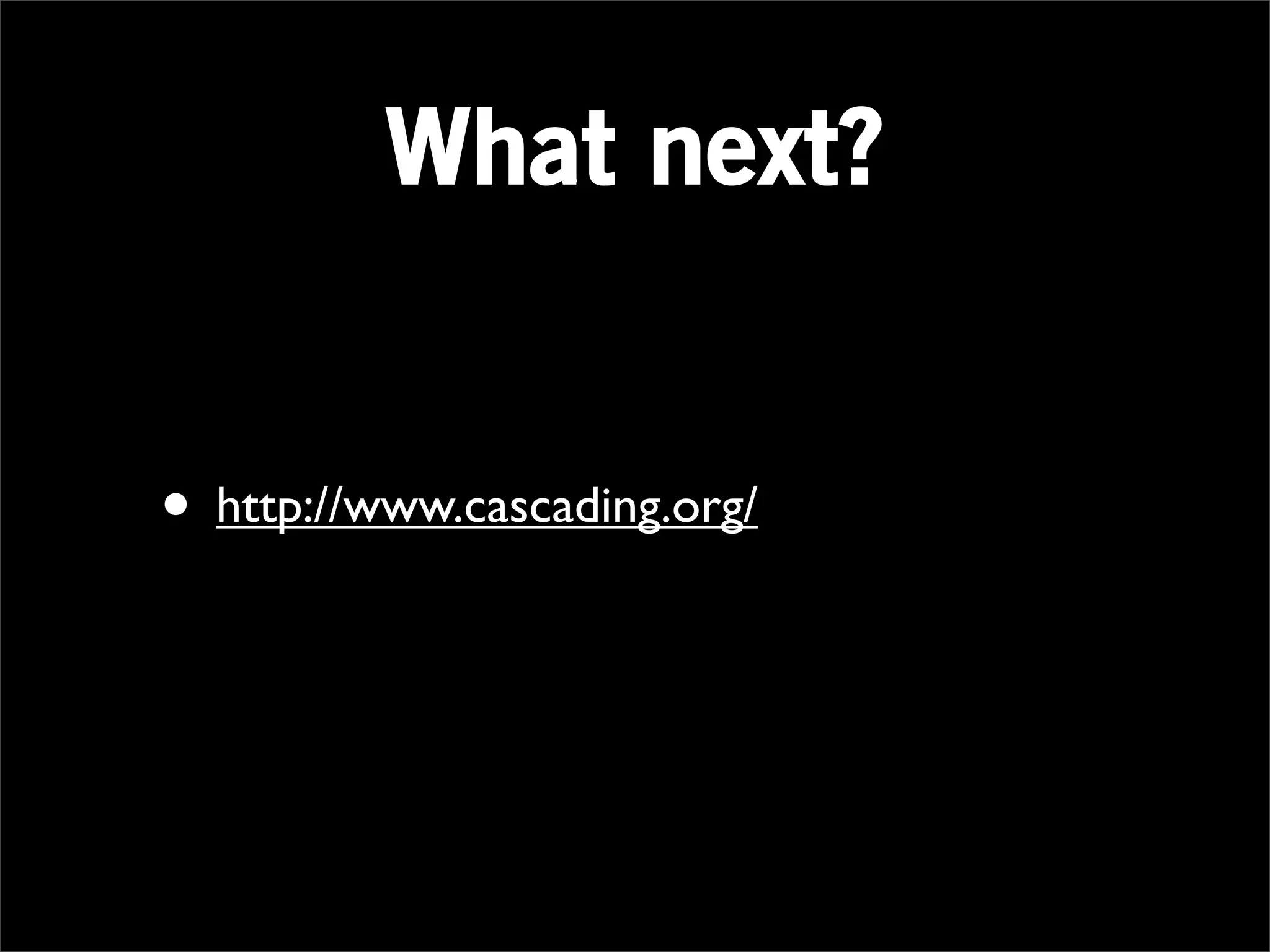 What next?


• http://www.cascading.org/
 