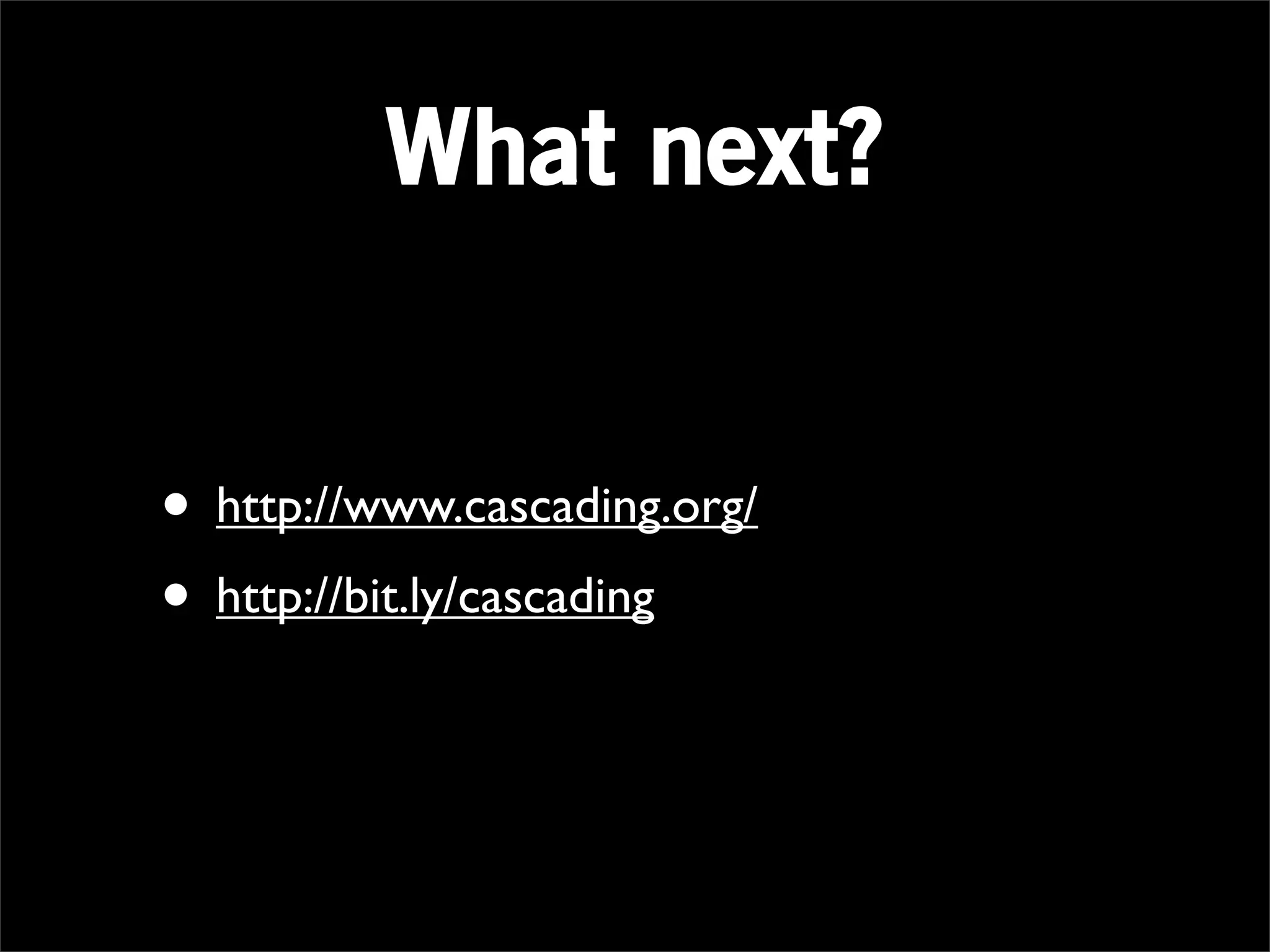 What next?


• http://www.cascading.org/
• http://bit.ly/cascading
 