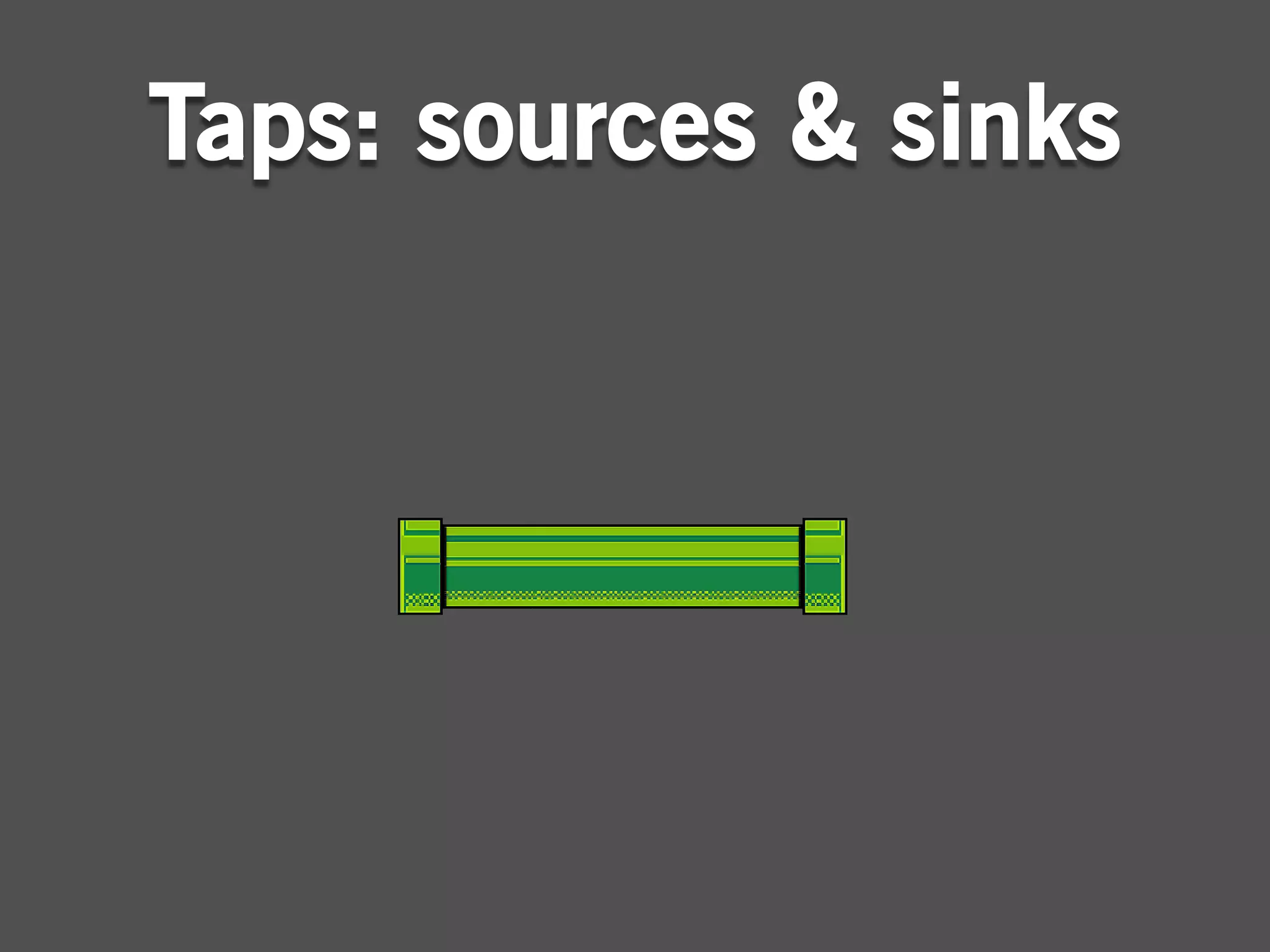 Taps: sources & sinks
 