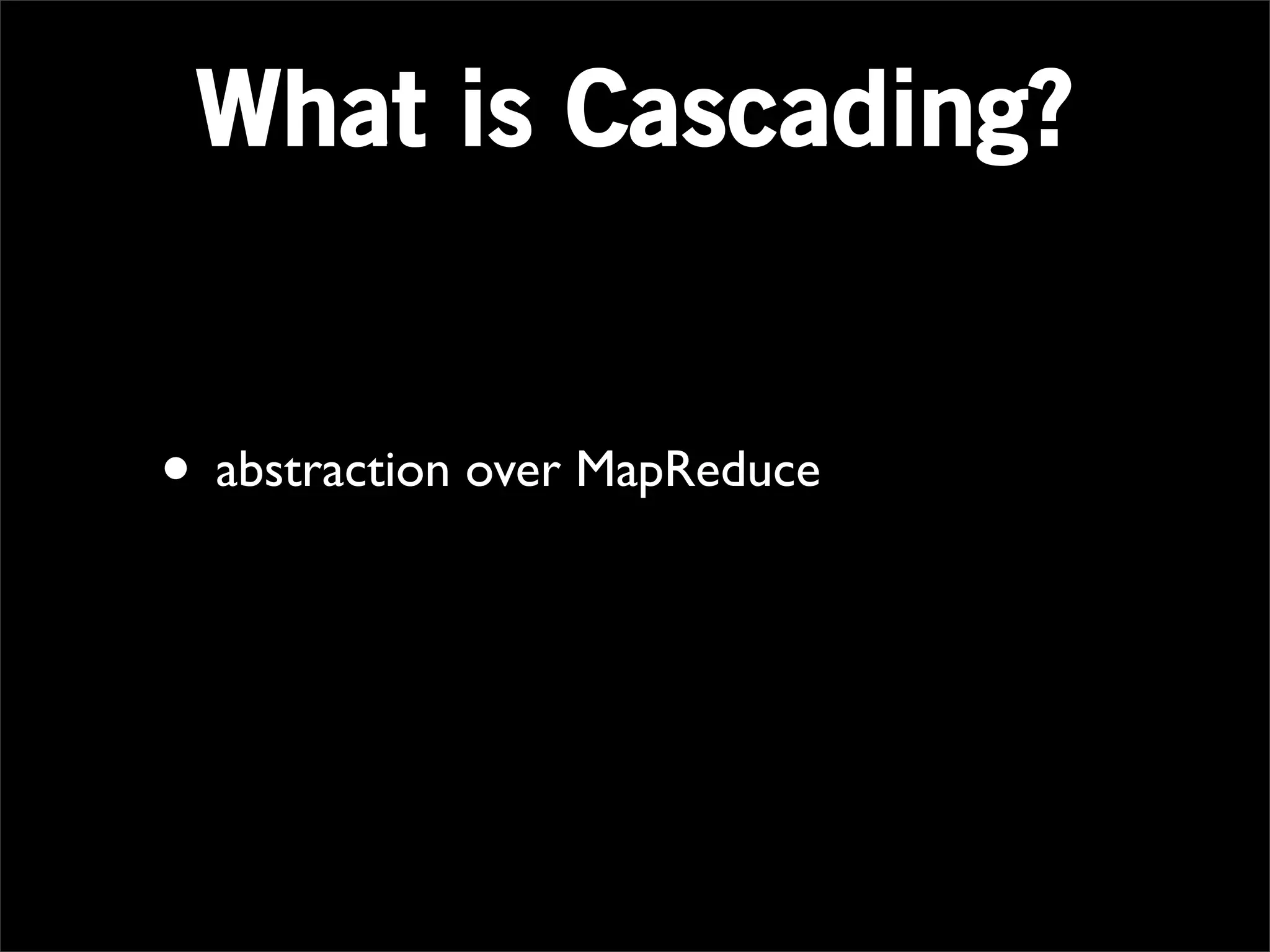 What is Cascading?


• abstraction over MapReduce
 