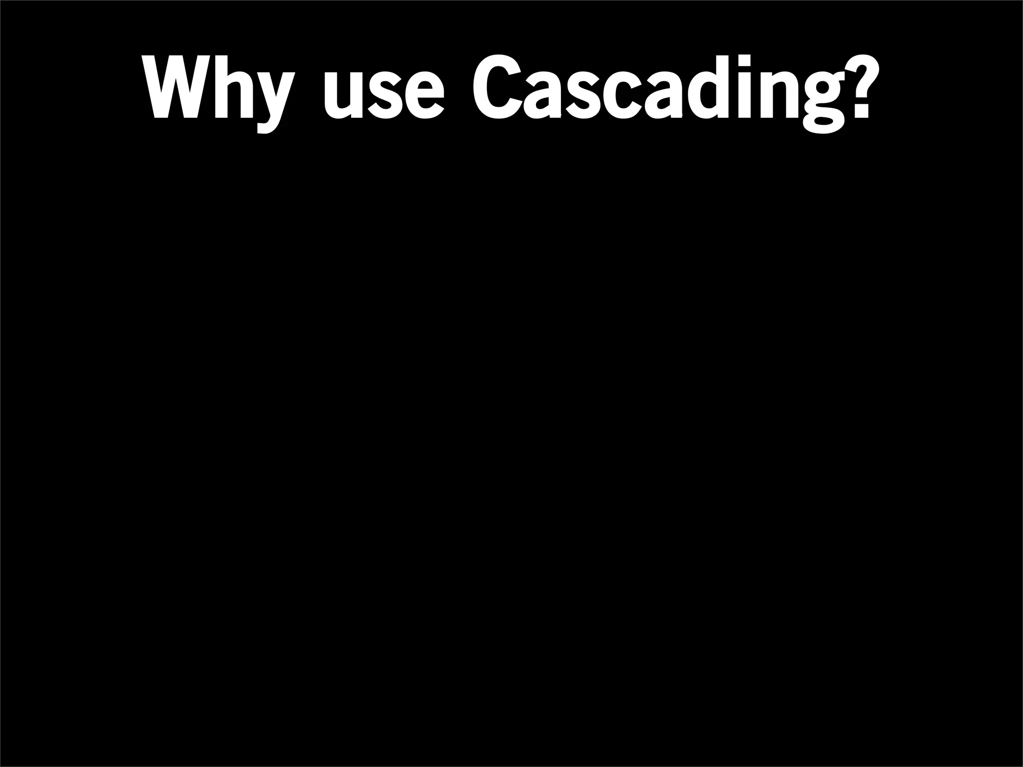 Why use Cascading?
 
