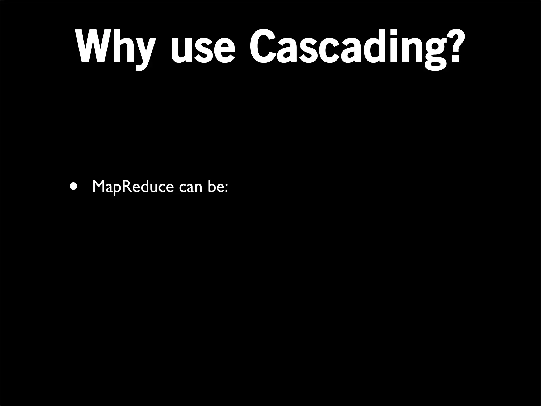 Why use Cascading?


•   MapReduce can be:
 