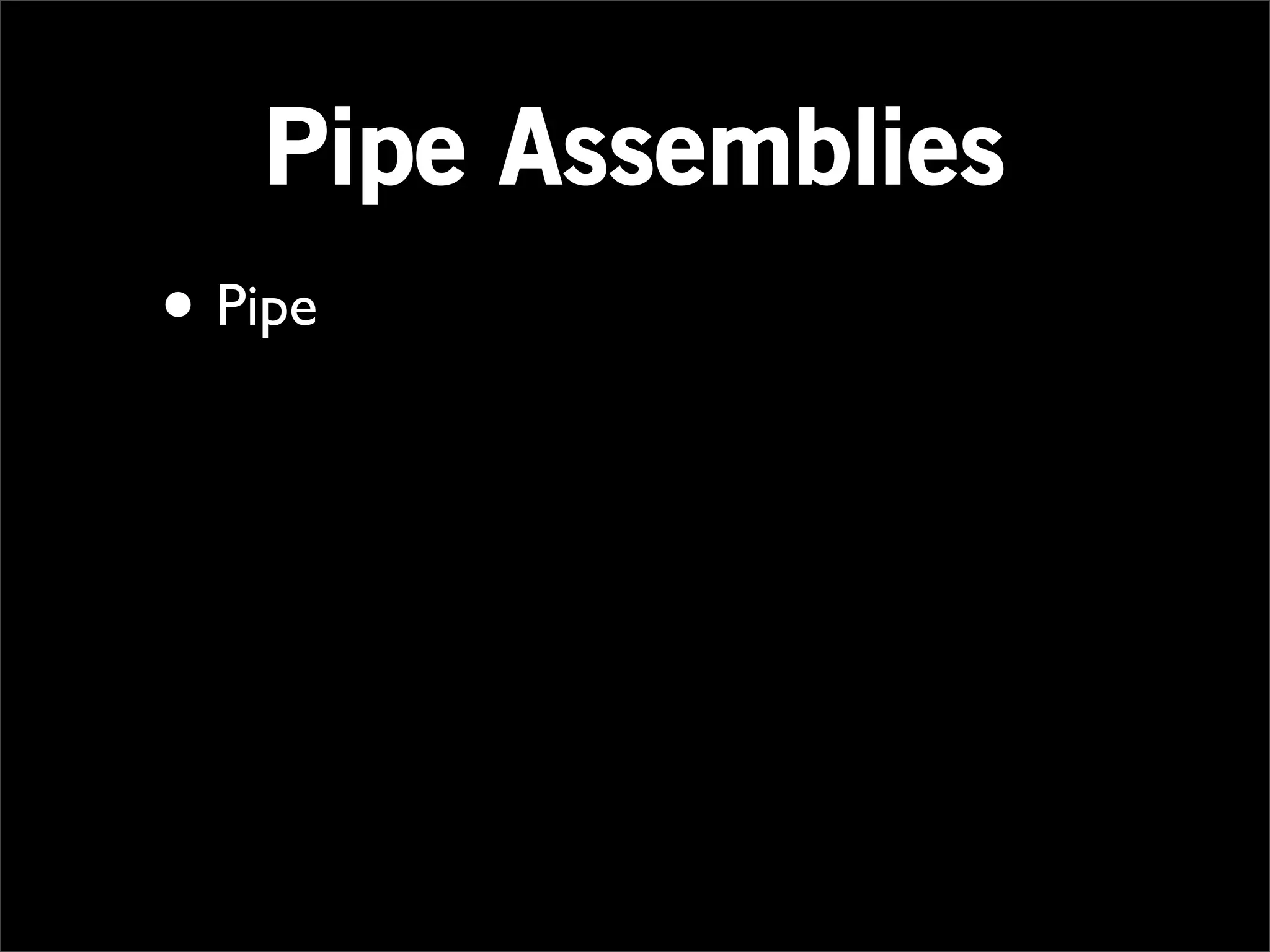 Pipe Assemblies
• Pipe
 