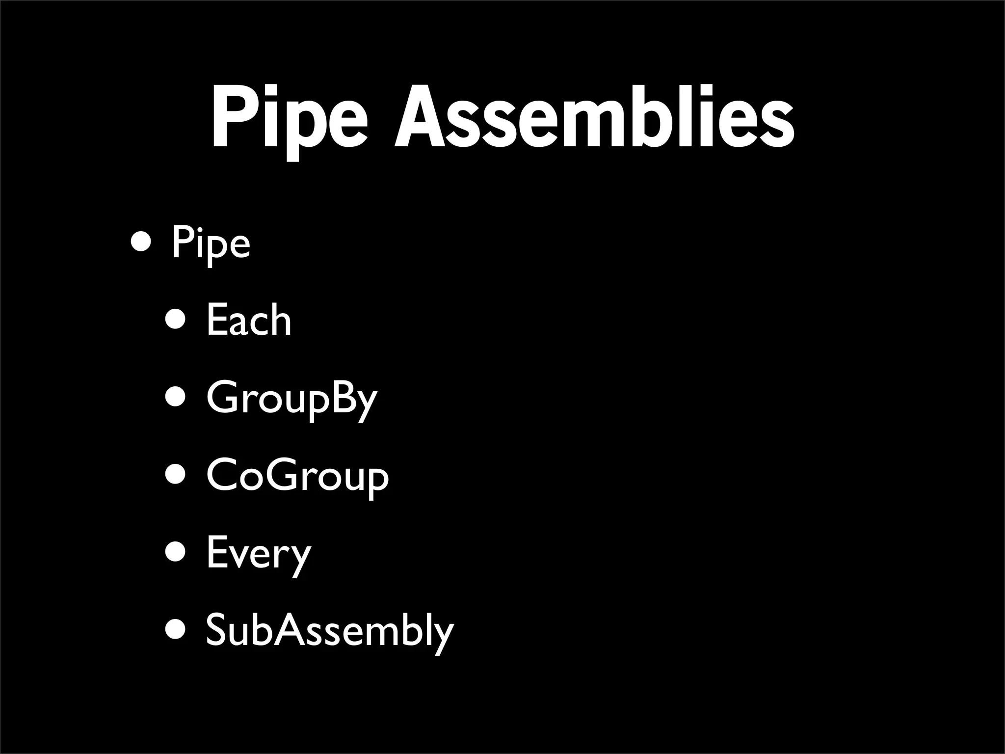 Pipe Assemblies
• Pipe
 • Each
 • GroupBy
 • CoGroup
 • Every
 • SubAssembly
 