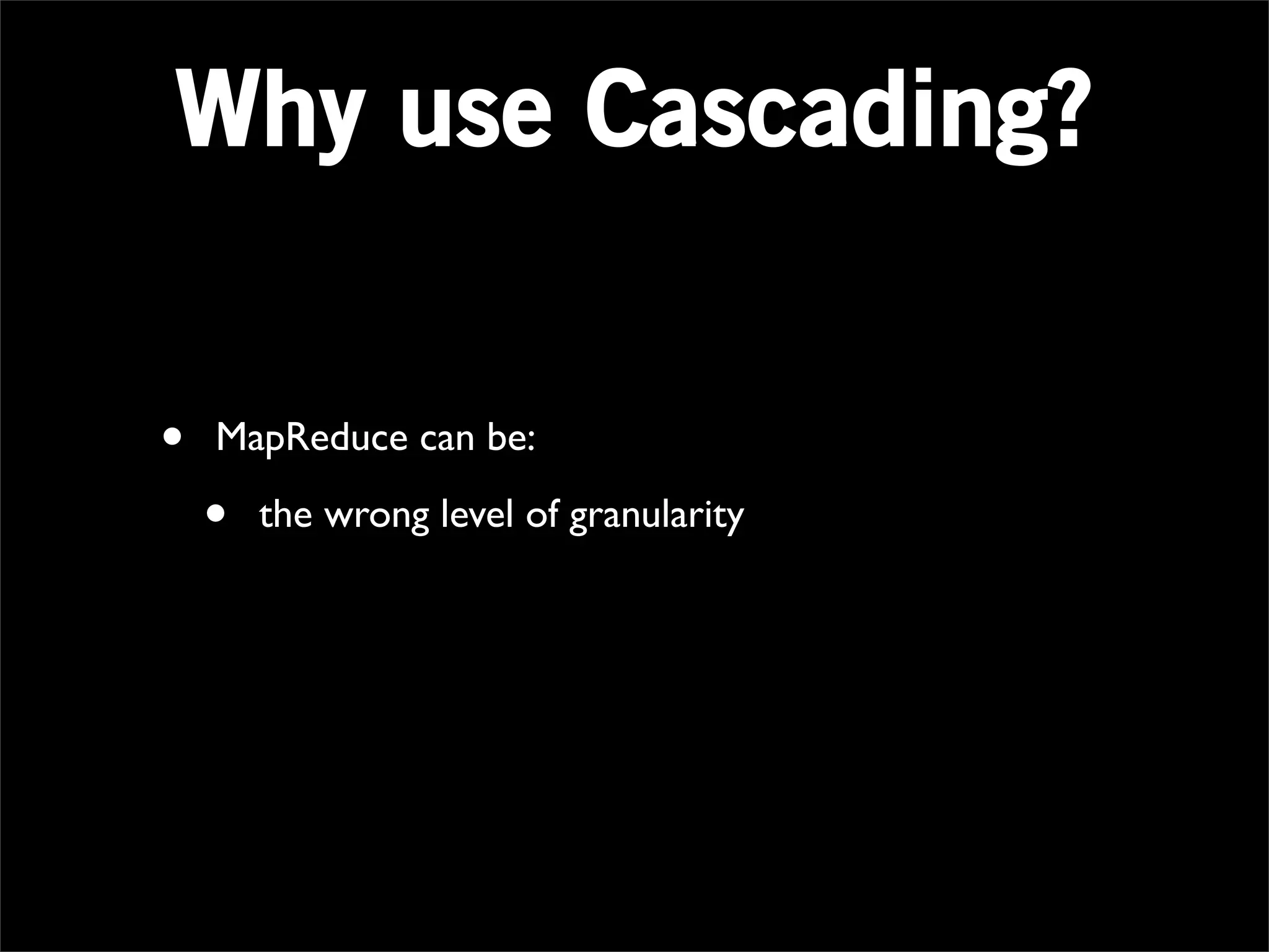 Why use Cascading?


•   MapReduce can be:

    •   the wrong level of granularity
 