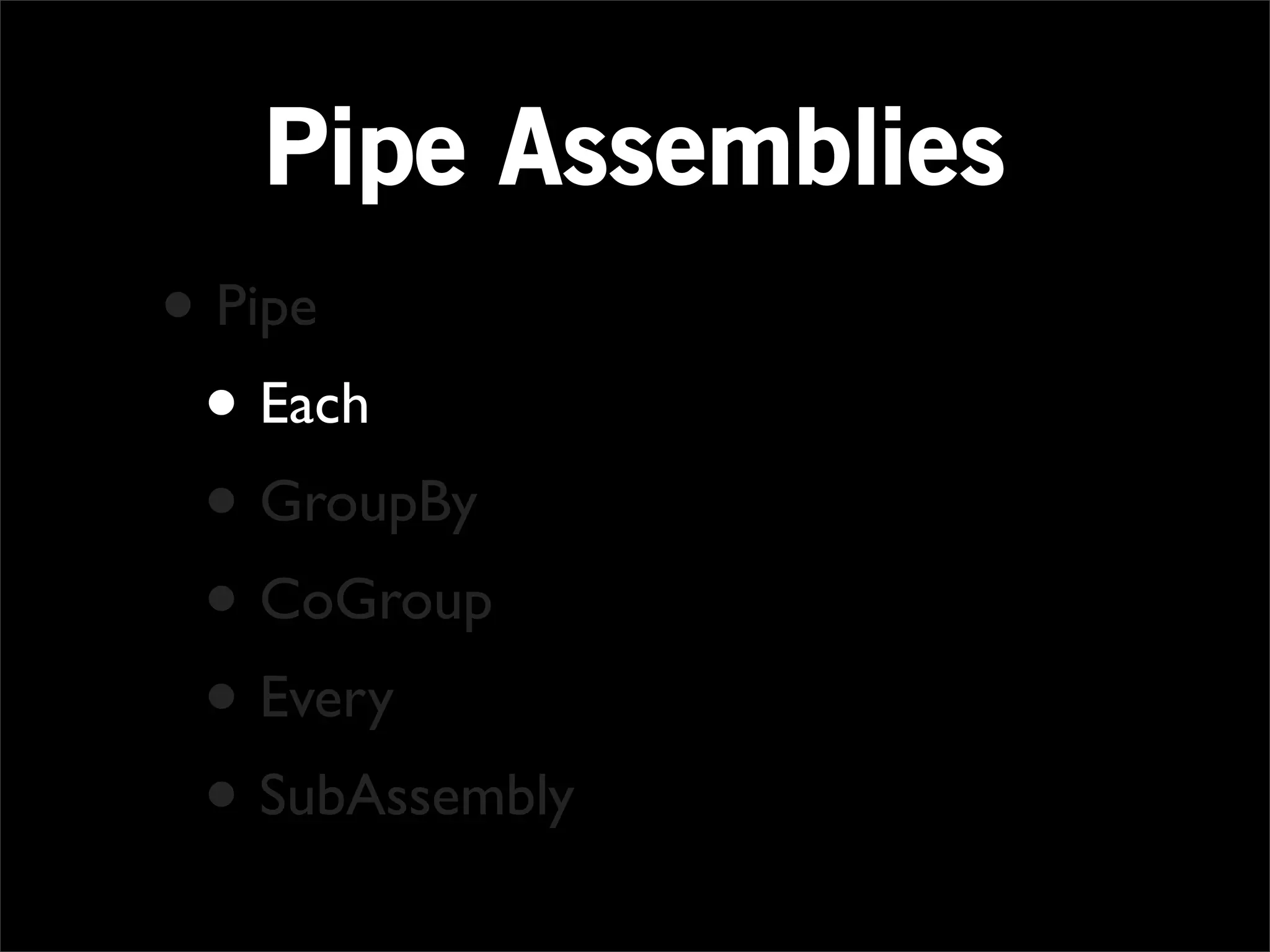 Pipe Assemblies
• Pipe
 • Each
 • GroupBy
 • CoGroup
 • Every
 • SubAssembly
 
