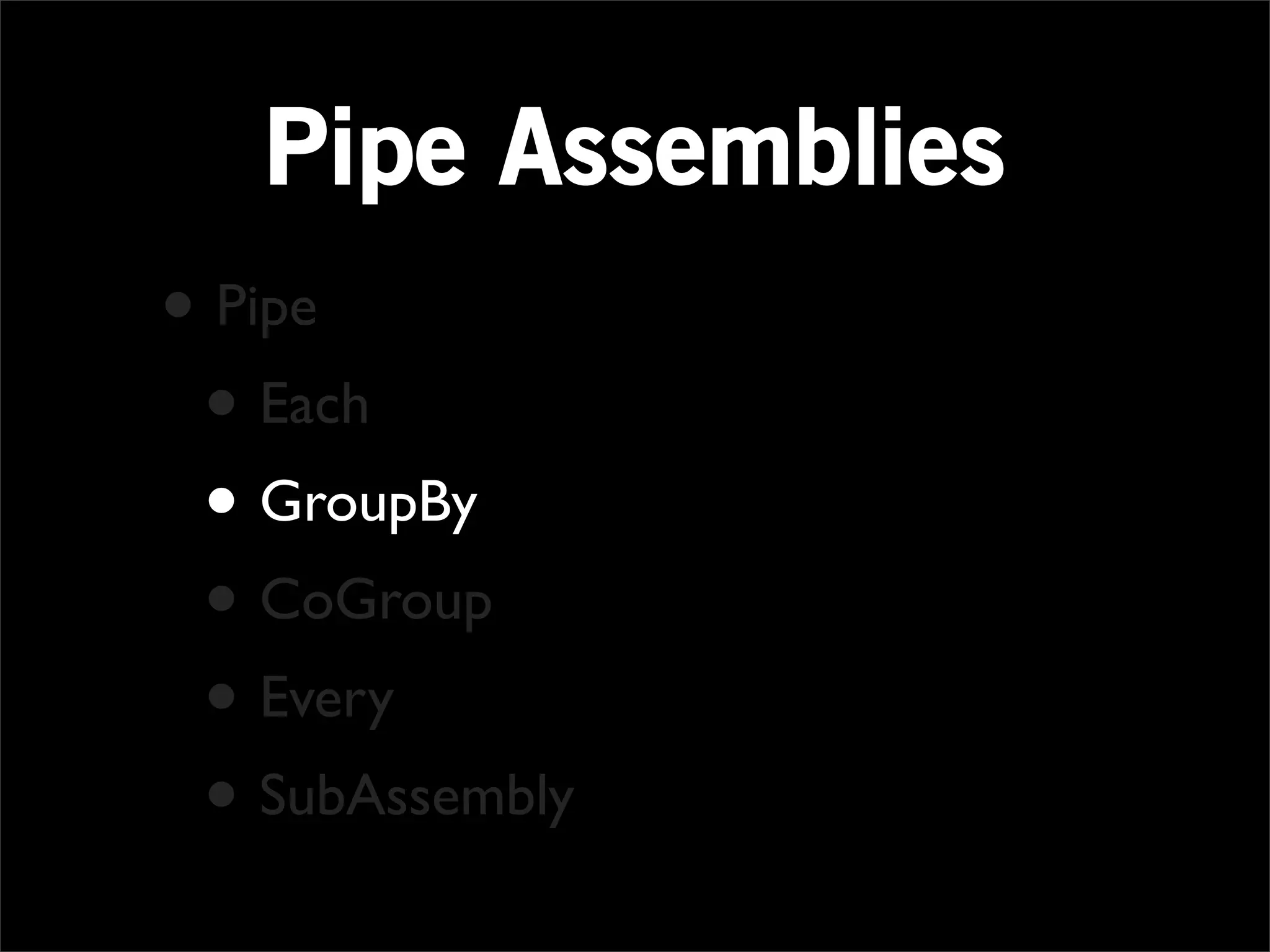 Pipe Assemblies
• Pipe
 • Each
 • GroupBy
 • CoGroup
 • Every
 • SubAssembly
 
