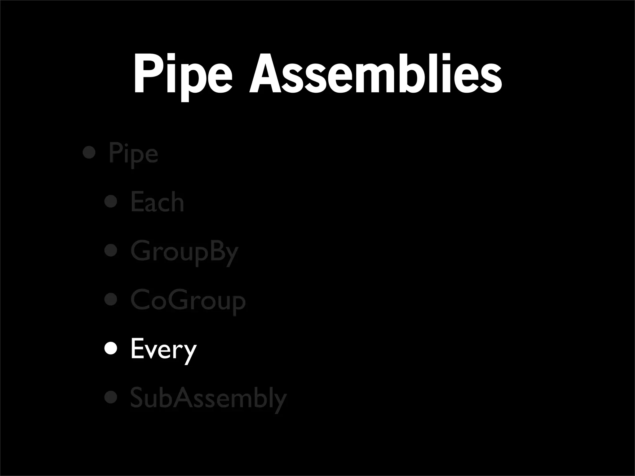 Pipe Assemblies
• Pipe
 • Each
 • GroupBy
 • CoGroup
 • Every
 • SubAssembly
 