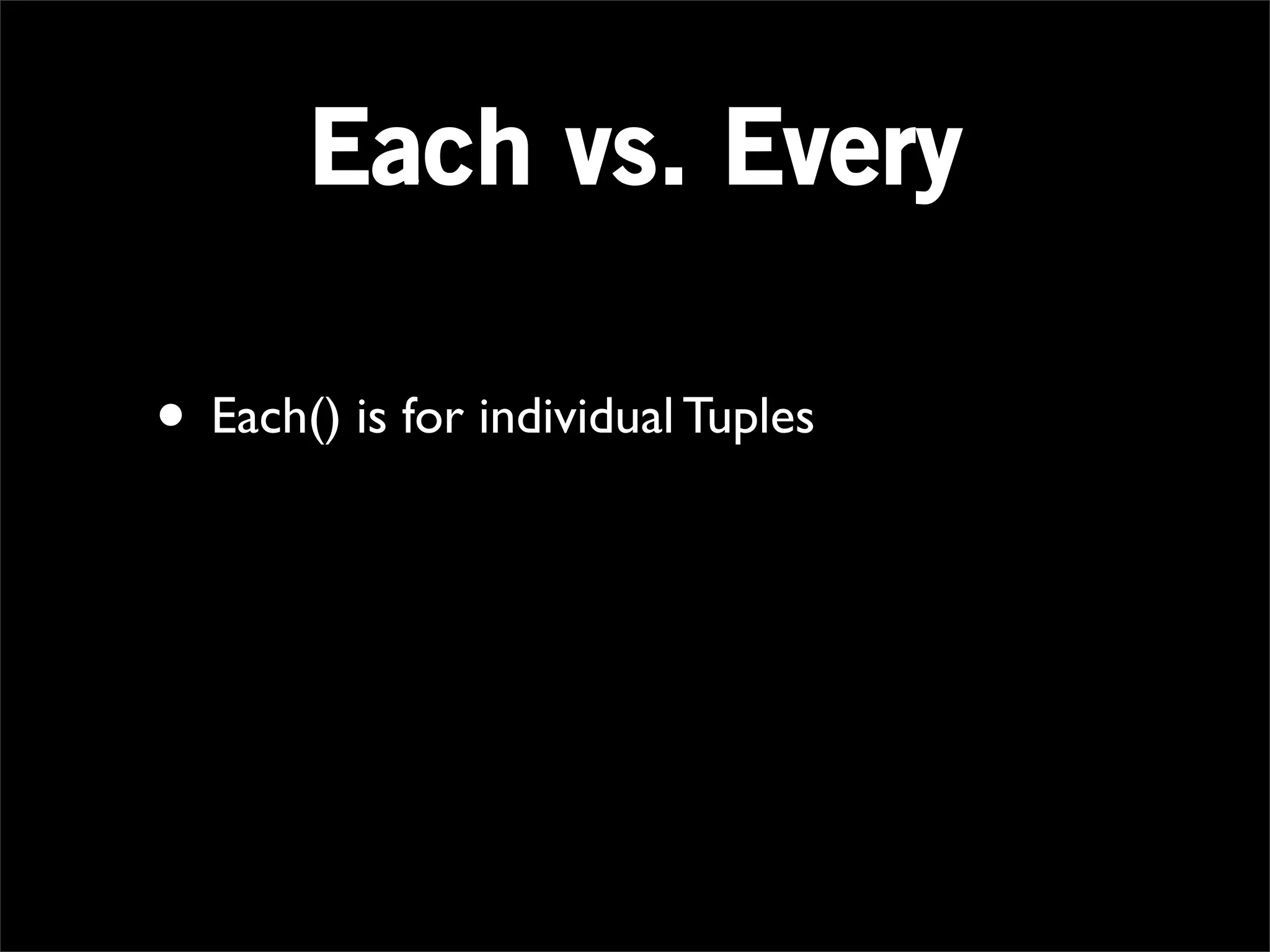 Each vs. Every

• Each() is for individual Tuples
 