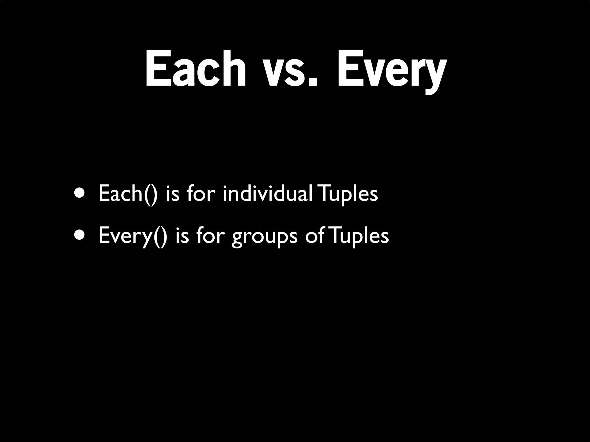 Each vs. Every

• Each() is for individual Tuples
• Every() is for groups of Tuples
 