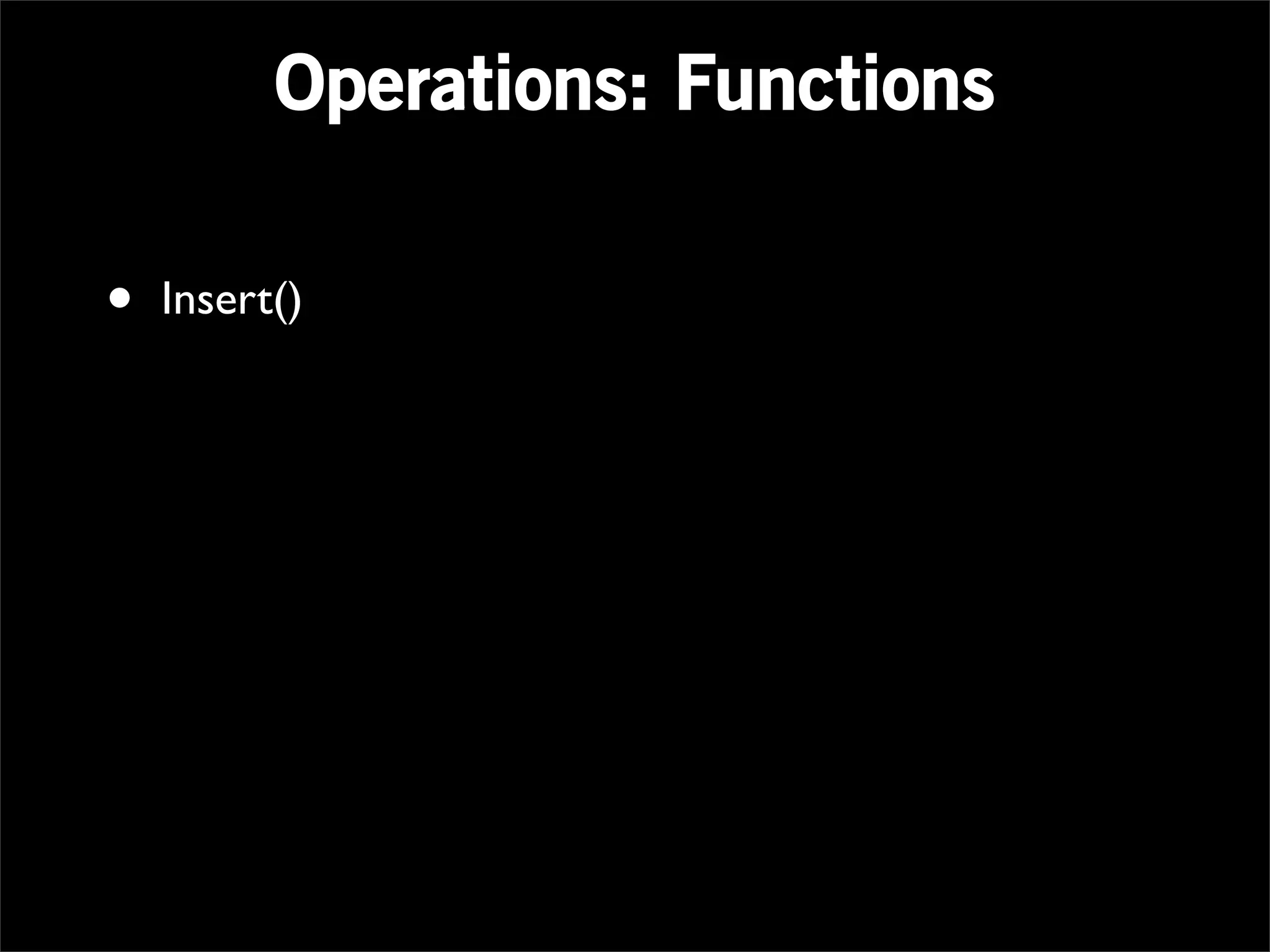 Operations: Functions

•   Insert()
 