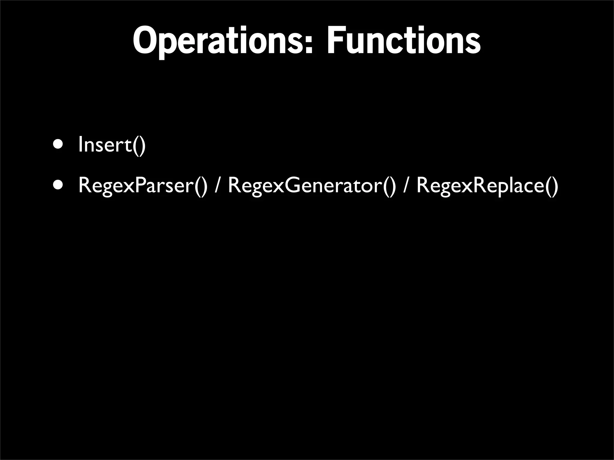 Operations: Functions

•   Insert()

•   RegexParser() / RegexGenerator() / RegexReplace()
 