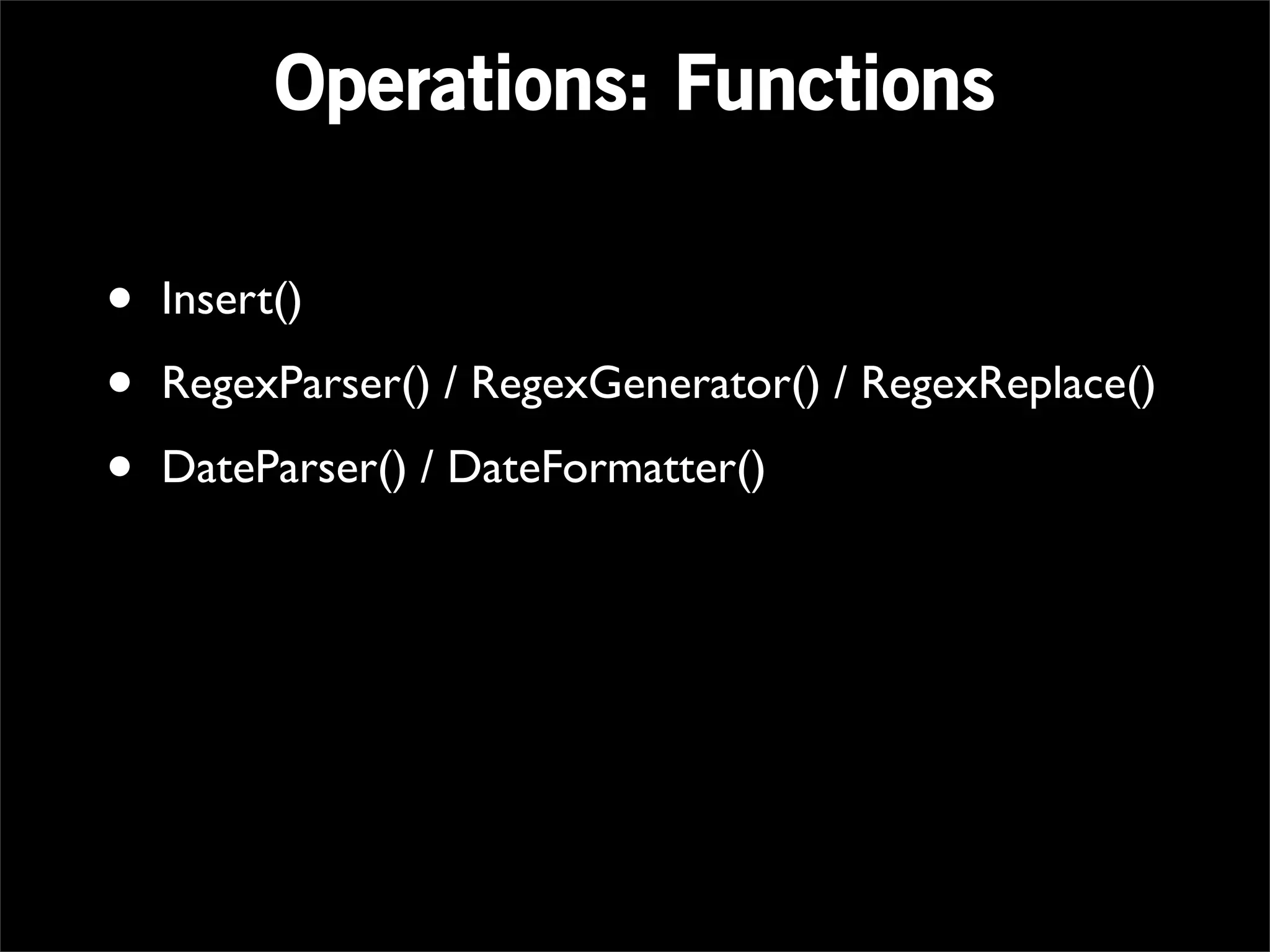 Operations: Functions

•   Insert()

•   RegexParser() / RegexGenerator() / RegexReplace()

•   DateParser() / DateFormatter()
 