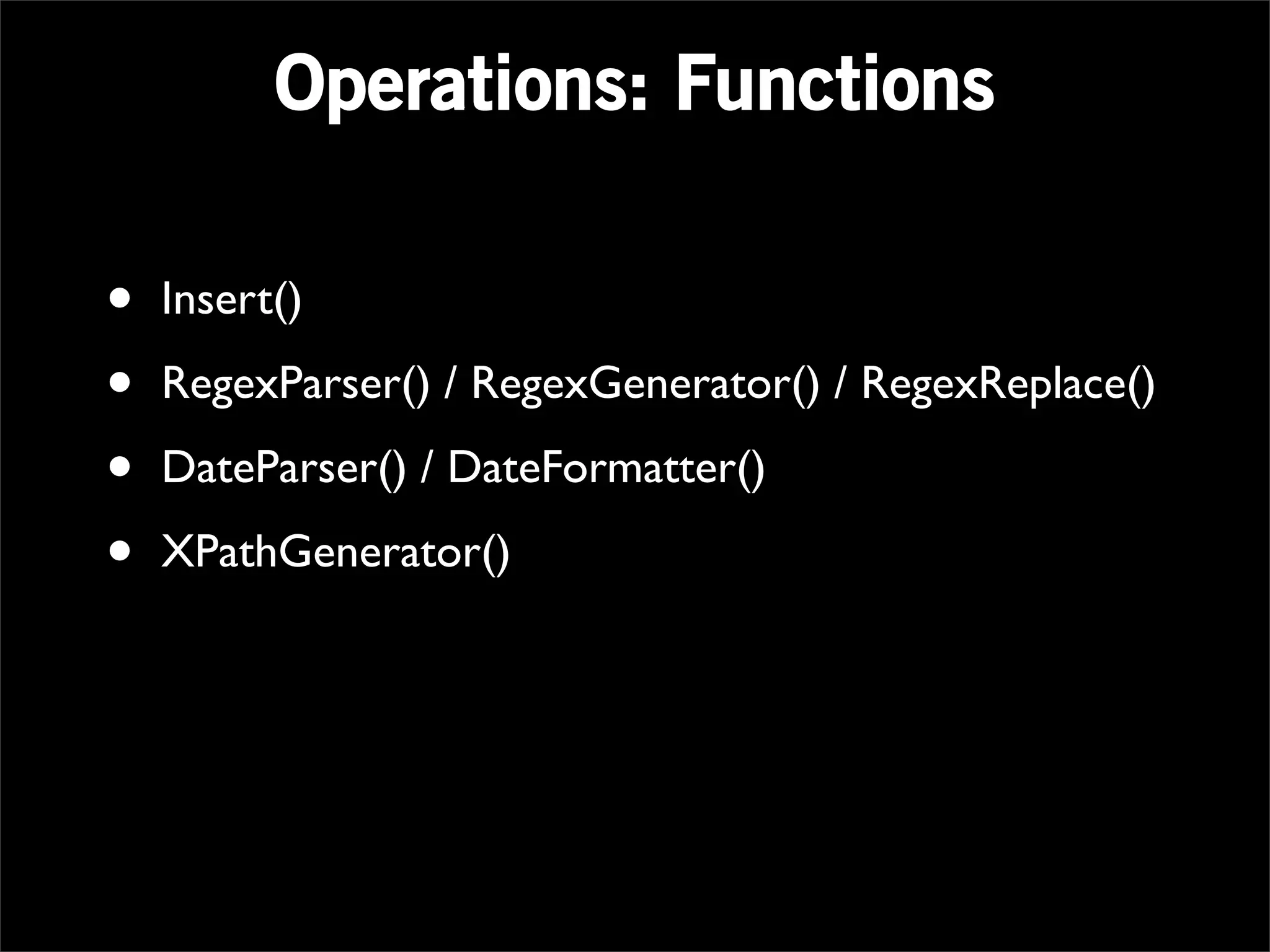 Operations: Functions

•   Insert()

•   RegexParser() / RegexGenerator() / RegexReplace()

•   DateParser() / DateFormatter()

•   XPathGenerator()
 