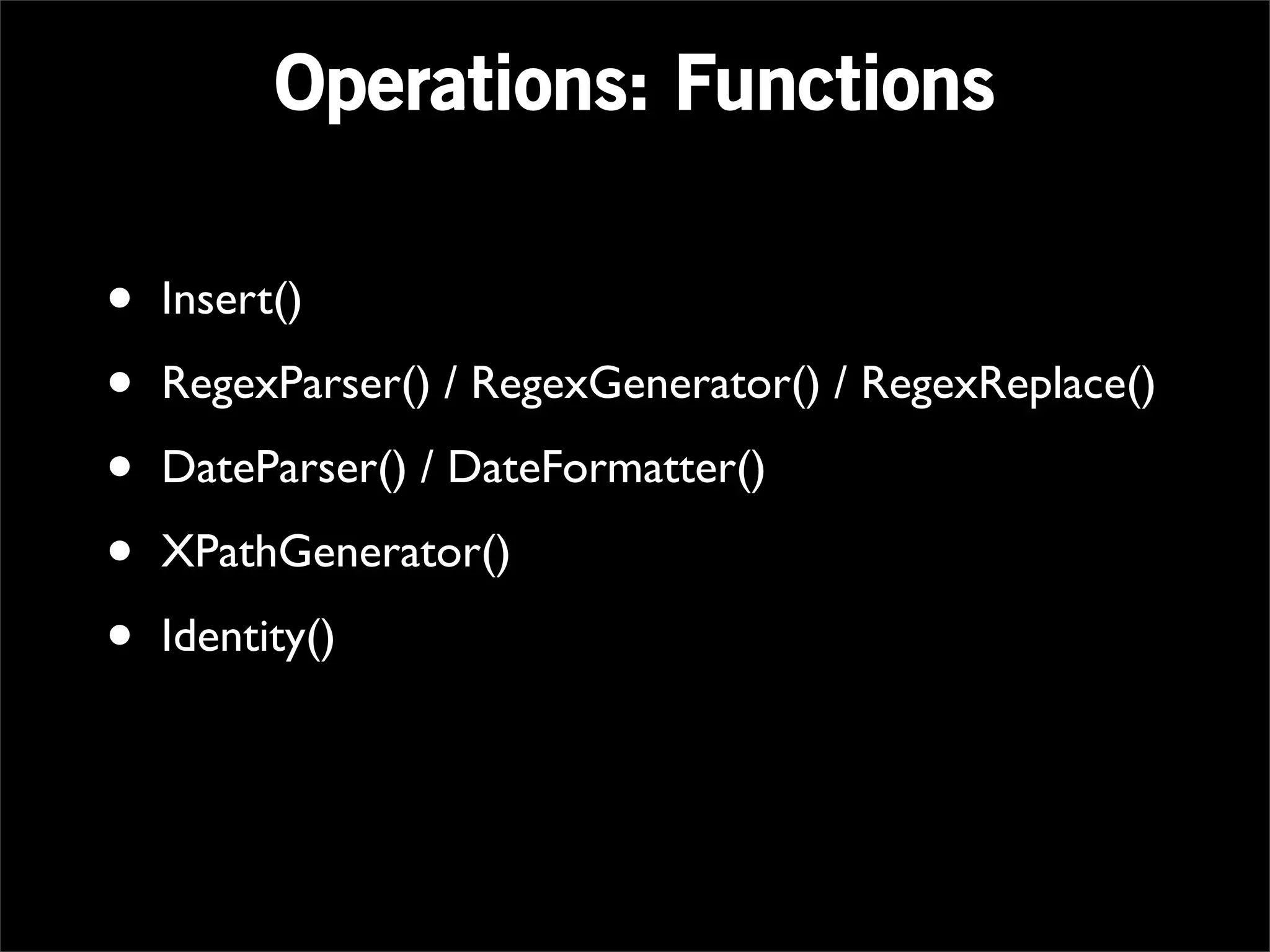 Operations: Functions

•   Insert()

•   RegexParser() / RegexGenerator() / RegexReplace()

•   DateParser() / DateFormatter()

•   XPathGenerator()

•   Identity()
 