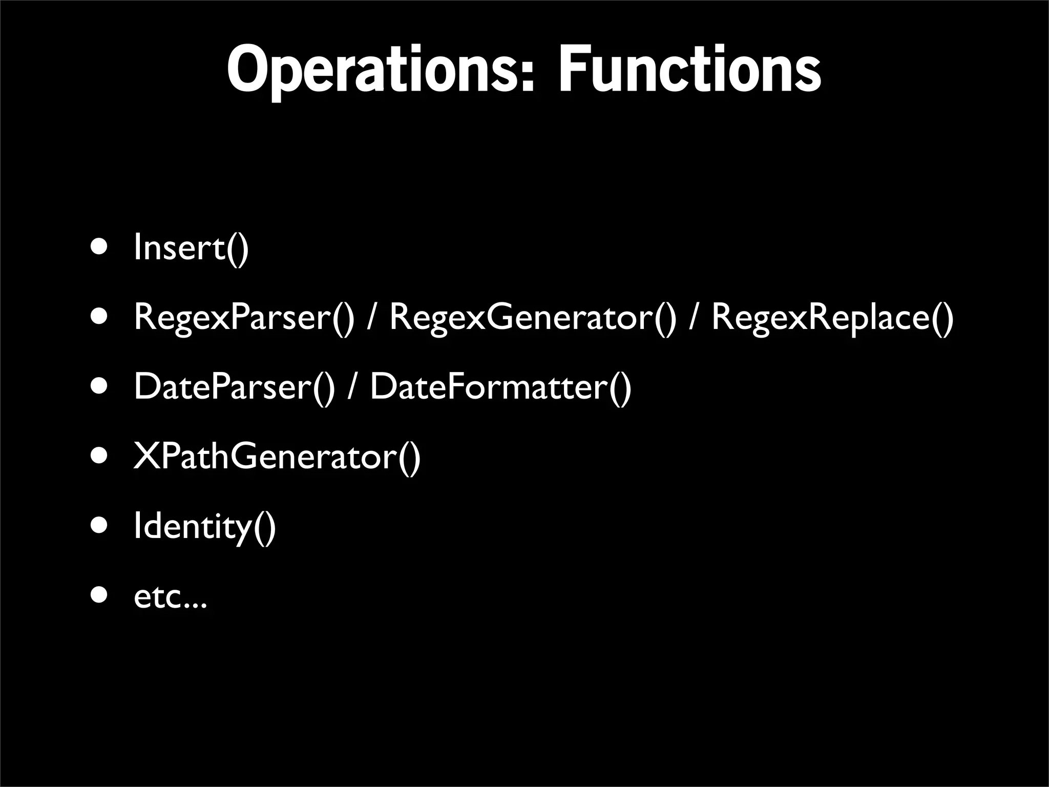 Operations: Functions

•   Insert()

•   RegexParser() / RegexGenerator() / RegexReplace()

•   DateParser() / DateFormatter()

•   XPathGenerator()

•   Identity()

•   etc...
 