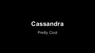 Cassandra 
Pretty Cool 
 