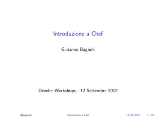 Introduzione a Chef

                      Giacomo Bagnoli




            Develer Workshops - 12 Settembre 2012




@gbagnoli                Introduzione a Chef        12/09/2012   1 / 50
 