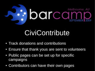 CiviContribute
●   Track donations and contributions
●   Ensure that thank yous are sent to volunteers
●   Public pages ca...
