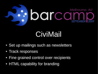 CiviMail
●   Set up mailings such as newsletters
●   Track responses
●   Fine grained control over recipients
●   HTML cap...