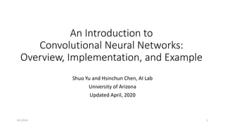 An Introduction to
Convolutional Neural Networks:
Overview, Implementation, and Example
Shuo Yu and Hsinchun Chen, AI Lab
University of Arizona
Updated April, 2020
1
8/1/2023
 