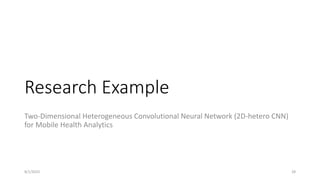 Research Example
Two-Dimensional Heterogeneous Convolutional Neural Network (2D-hetero CNN)
for Mobile Health Analytics
28
8/1/2023
 