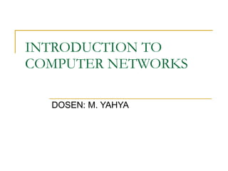 INTRODUCTION TO  COMPUTER NETWORKS DOSEN: M. YAHYA 