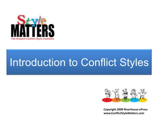 Introduction to Conflict Styles Copyright 2009 Riverhouse ePress www.ConflictStyleMatters.com 