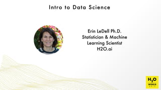 Intro to Data Science
Erin LeDell Ph.D. 
Statistician & Machine
Learning Scientist 
H2O.ai
 