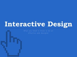 Interactive Design
What you need to know to be an
effective web designer

 
