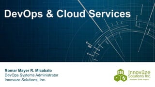 DevOps & Cloud Services
Romar Mayer R. Micabalo
DevOps Systems Administrator
Innovuze Solutions, Inc.
 
