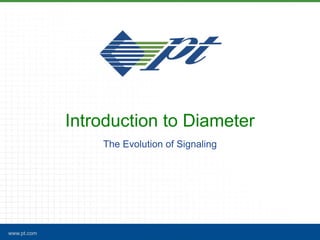 Introduction to Diameter
                 The Evolution of Signaling




www.pt.com
 