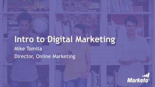 Intro to Digital Marketing
Mike Tomita
Director, Online Marketing
 