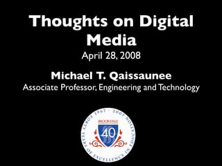 Thoughts on Digital
      Media
               April 28, 2008
       Michael T. Qaissaunee
Associate Professor, Engineering and Technology
 
