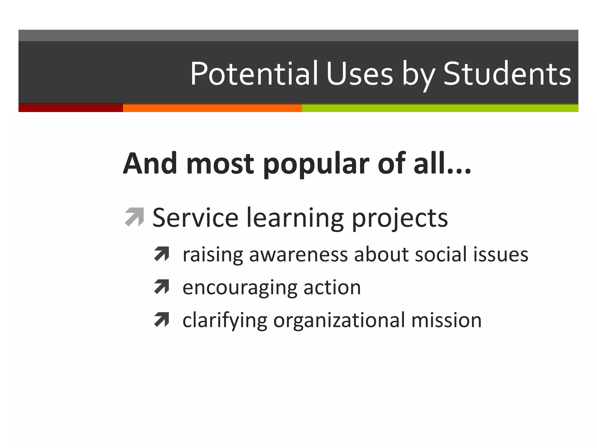 Potential Uses by Students

And most popular of all...
 Service learning projects
   raising awareness about social issues
   encouraging action
   clarifying organizational mission
 