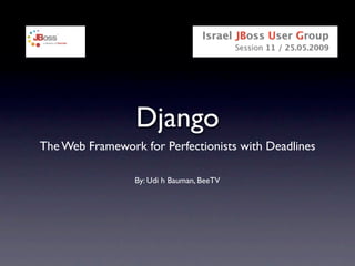 Django
The Web Framework for Perfectionists with Deadlines

                 By: Udi h Bauman, BeeTV
 