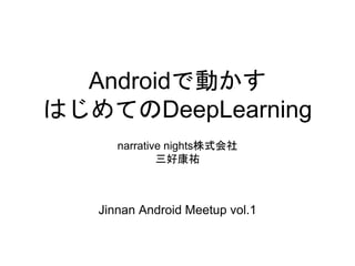 Androidで動かす
はじめてのDeepLearning
narrative nights株式会社
三好康祐
Jinnan Android Meetup vol.1
 