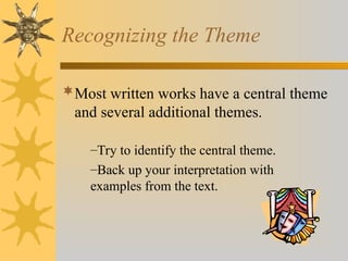 Recognizing the Theme
Most written works have a central theme
and several additional themes.
–Try to identify the central theme.
–Back up your interpretation with
examples from the text.
 