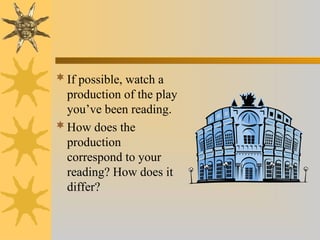 If possible, watch a
production of the play
you’ve been reading.
How does the
production
correspond to your
reading? How does it
differ?
 